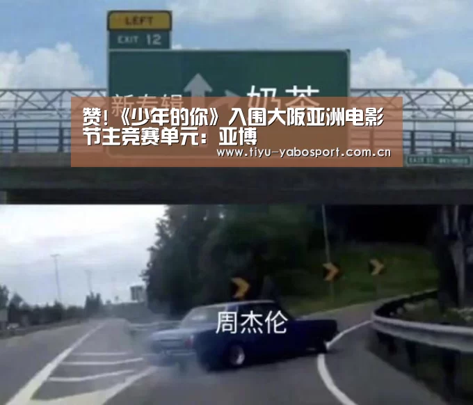 赞!《少年的你》入围大阪亚洲电影节主竞赛单元:亚博(图3) 亚博网站