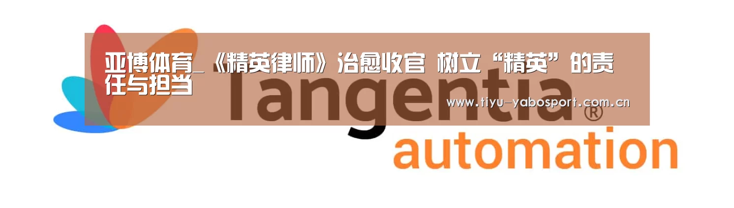 亚博体育_《精英律师》治愈收官 树立“精英”的责任与担当(图2) 亚博官网