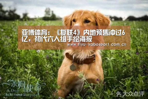 亚博体育:《复联4》内地预售冲过6亿,初代六人组手绘海报(图1) 亚博