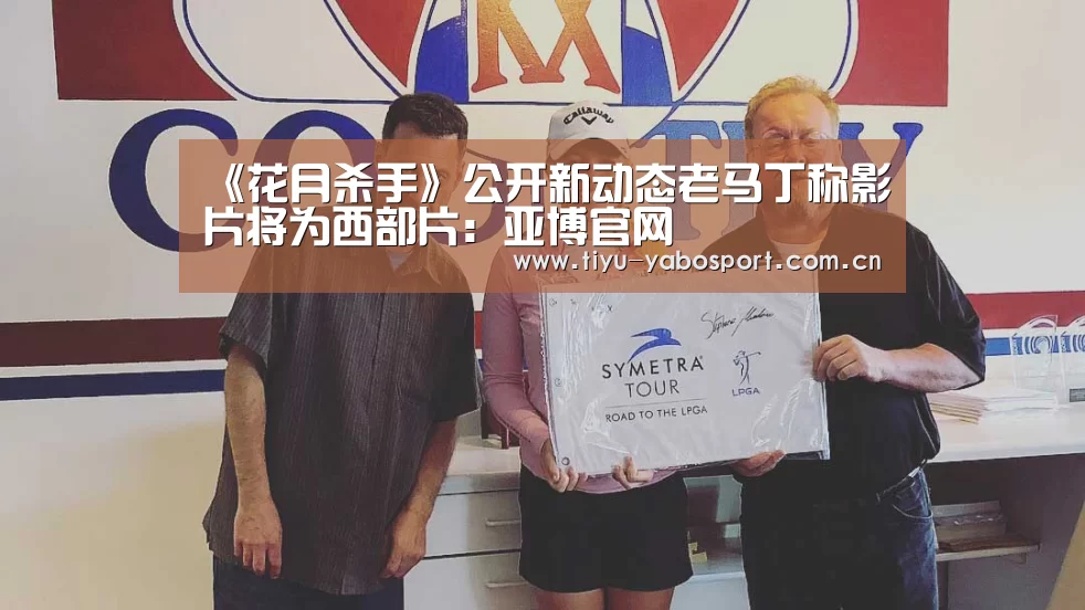 《花月杀手》公开新动态老马丁称影片将为西部片:亚博官网(图3) 亚博官网